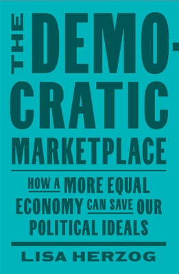 The Democratic Marketplace: How a More Equal Economy Can Save Our Political Ideals by Herzog, Lisa