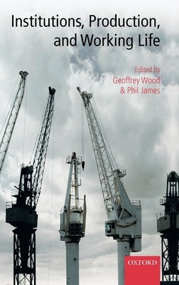 Institutions, Production, and Working Life by Wood, Geoffrey