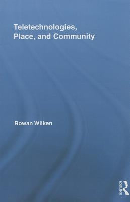 Teletechnologies, Place, and Community by Wilken, Rowan