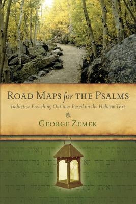 Road Maps for the Psalms: Inductive Preaching Outlines Based on the Hebrew Text by Zemek, George