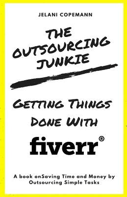 The Outsourcing Junkie: Getting Things Done with Fiverr by Copemann, Jelani