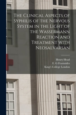 The Clinical Aspects of Syphilis of the Nervous System in the Light of the Wassermann Reaction and Treatment With Neosalvarsan [electronic Resource] by Head, Henry
