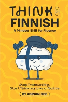 Think in Finnish: A Mindset Shift for Fluency by Gee, Adrian