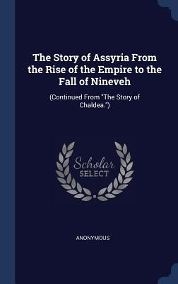 The Story of Assyria From the Rise of the Empire to the Fall of Nineveh: (Continued From The Story of Chaldea.) by Anonymous