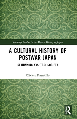 A Cultural History of Postwar Japan: Rethinking Kasutori Society by Frattolillo, Oliviero