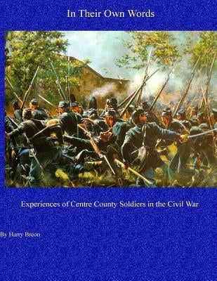 In Their Own Words: Experiences of Centre County Soldiers in the Civil War by Breon, Harry