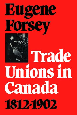Trade Unions in Canada, 1812-1902 by Forsey, Eugene