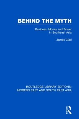 Behind the Myth (Rle Modern East and South East Asia): Business, Money and Power in Southeast Asia by Clad, James
