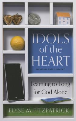 Idols of the Heart: Learning to Long for God Alone by Fitzpatrick, Elyse