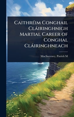 CaithrÃ(c)im Conghail Clàiringhnigh Martial Career of Conghal Clàiringhneach by Patrick M. (Patrick Morgan), Macsween
