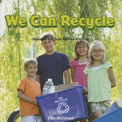 We Can Recycle: Represent and Solve Addition Problems by McConnell, Cara