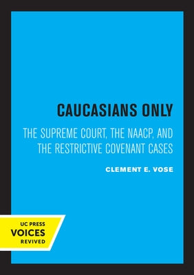 Caucasians Only: The Supreme Court, the Naacp, and the Restrictive Covenant Cases by Vose, Clement E.