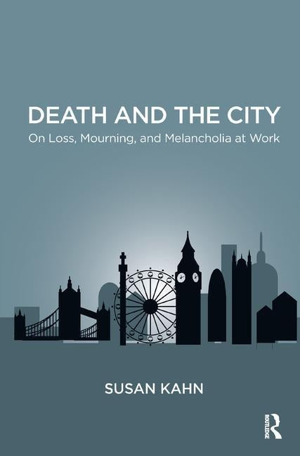 Death and the City: On Loss, Mourning, and Melancholia at Work by Kahn, Susan Martha