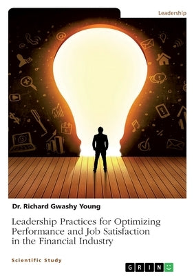 Leadership Practices for Optimizing Performance and Job Satisfaction in the Financial Industry by Young, Richard