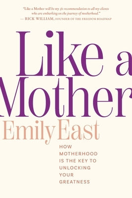 Like a Mother: How Motherhood Is the Key to Unlocking Your Greatness by East, Emily