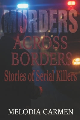 Murders Across Borders: Stories Of Serial Killers by Carmen, Melodia