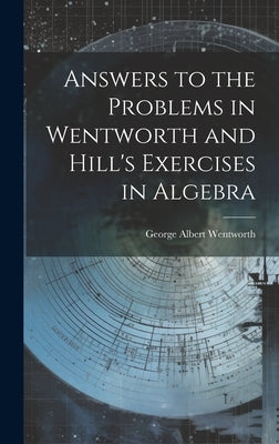 Answers to the Problems in Wentworth and Hill's Exercises in Algebra by Wentworth, George Albert