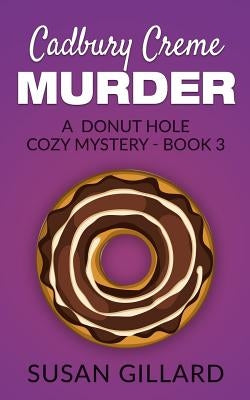 Cadbury Creme Murder: A Donut Hole Cozy Mystery - Book 3 by Gillard, Susan