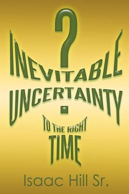 Inevitable Uncertainty by Hill, Isaac, Sr.