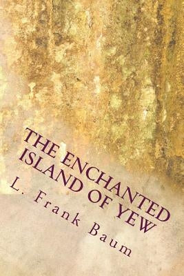 The Enchanted Island of Yew by Baum, L. Frank