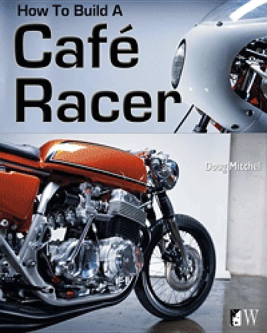 How to Build a Café Racer by Mitchel, Doug
