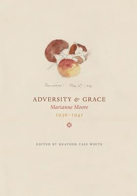 Adversity & Grace: Marianne Moore 1936-1941 by White, Heather Cass