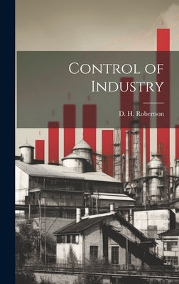 Control of Industry by Robertson, D. H.
