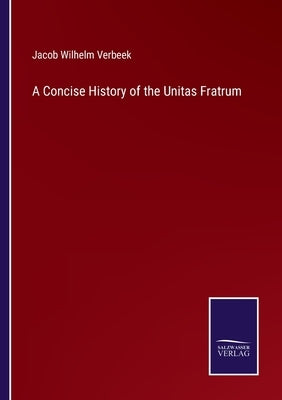 A Concise History of the Unitas Fratrum by Verbeek, Jacob Wilhelm