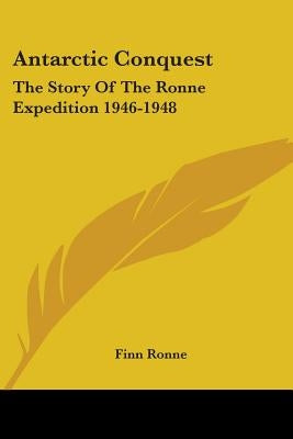 Antarctic Conquest: The Story Of The Ronne Expedition 1946-1948 by Ronne, Finn