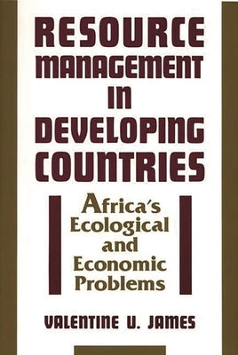 Resource Management in Developing Countries: Africa's Ecological and Economic Problems by James, Valentine Udoh