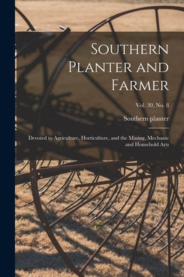 Southern Planter and Farmer: Devoted to Agriculture, Horticulture, and the Mining, Mechanic and Household Arts; vol. 30, no. 8 by Southern Planter