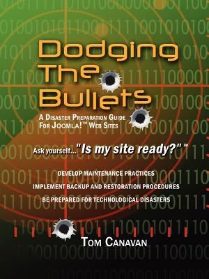 Dodging the Bullets: A Disaster Preparation Guide for Joomla! Web Sites by Canavan, Thomas, Jr.