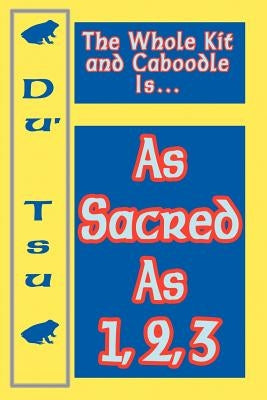 The Whole Kit and Caboodle Is...As Sacred As 1, 2, 3 by Du' Tsu