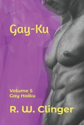 Gay-Ku: Volume 5: Gay Haiku by Clinger, R. W.