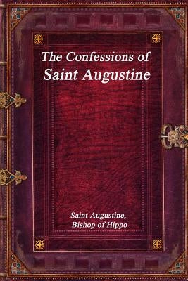 The Confessions of Saint Augustine by Bishop of Hippo, Saint Augustine