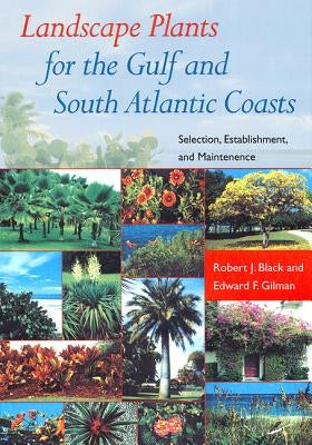 Landscape Plants for the Gulf and South Atlantic Coasts: Selection, Establishment, and Maintenance by Black, Robert J.