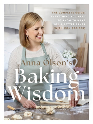 Anna Olson's Baking Wisdom: The Complete Guide: Everything You Need to Know to Make You a Better Baker (with 150+ Recipes) by Olson, Anna