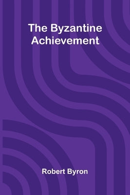 The Byzantine Achievement by Byron, Robert