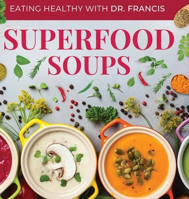 Superfood Soups: The Nutritious Guide to Quick and Easy Immune-Boosting Soup Recipes by Francis, A.