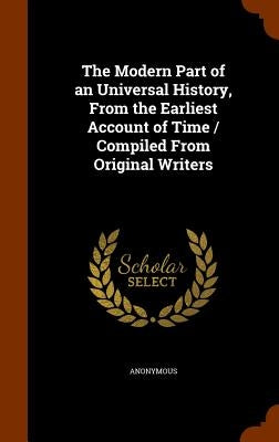 The Modern Part of an Universal History, From the Earliest Account of Time / Compiled From Original Writers by Anonymous