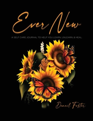 Ever New: A Self Care Journal to Help You Learn, Unlearn, & Heal. by Foster, Deneil