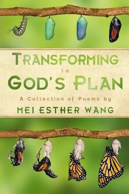 Transforming in God's Plan: A Collection of Poems by Wang, Mei Esther