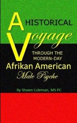 A Historical Voyage Through The Modern-Day Afrikan American Male Psyche by Coleman, Shawn