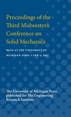 Proceedings of the Third Midwestern Conference on Solid Mechanics: Held at the University of Michigan April 1 and 2, 1957 by Engineering Research Institute, Engineer
