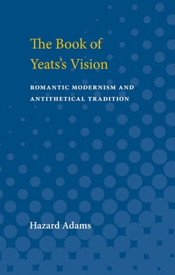 The Book of Yeats's Vision: Romantic Modernism and Antithetical Tradition by Adams, Hazard