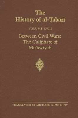 The History of al-Ṭabarī Vol. 18: Between Civil Wars: The Caliphate of Muʿāwiyah A.D. 661-680/A.H. 40-60 by Morony, Michael G.