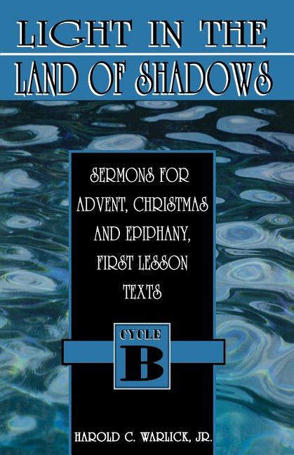 Light in the Land of Shadows: Sermons for Advent, Christmas, and Epiphany, First Lesson Texts, Cycle B by Warlick, Harold C., Jr.