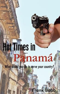 Hot Times in Panama: What would you do to serve your country? by Babb, Frank