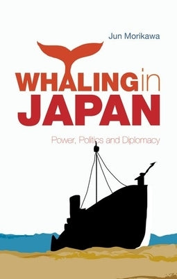 Whaling in Japan: Power, Politics and Diplomacy by Morikawa, Jun