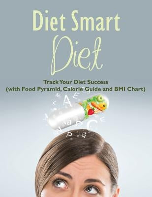 Diet Smart Diet: Track Your Diet Success (with Food Pyramid, Calorie Guide and BMI Chart) by Speedy Publishing LLC